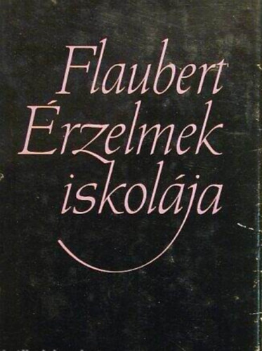 Szerz� Gustave Flaubert Szerkeszt� Csillag Vera Ford�t� Gyergyai Albert - �rzelmek iskol�ja - L'�ducation sentimentale (Ford�totta az ut�sz�t, �s a jegyzeteket �rta Gyergyai Albert)