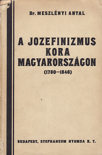 Meszlényi Antal dr. - A jozefinizmus kora Magyarországon (1780-1846)