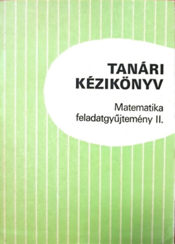 Bartha G�bor, Gyapjas Ferencn�, Hack Frigyes, Bogd�n Zolt�n, Dur� Lajosn� dr., Dr. K�ntor S�ndorn� Dr Kor�nyi Erzs�bet - Tan�ri k�zik�nyv - Matematika feladatgy�jtem�ny II.