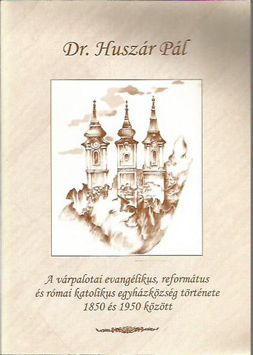 dr. Husz�r P�l - A v�rpalotai evang�likus, reform�tus �s r�mai katolikus egyh�zk�zs�g t�rt�nete 1850 �s 1950 k�z�tt