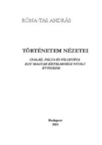 R�na-Tas Andr�s - T�rt�netem n�zetei : csal�d, p�lya �s filoz�fia egy magyar �rtelmis�gi nyolc �vtizede