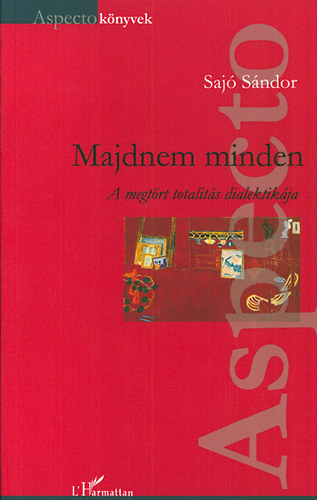 Sajó Sándor - Majdnem minden - A megtört totalitás dialektikája