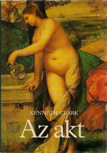 Kenneth Clark - Az akt - Tanulmny az eszmnyi formrl