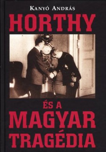 Kany� Andr�s - Horthy �s a Magyar trag�dia