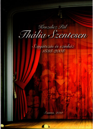 Kruzslicz Pl - Thlia Szentesen - Sznjtszs s sznhz 1838-2008