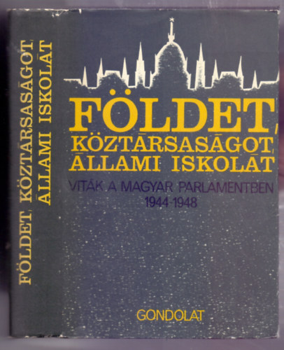 Balogh S�ndor  (szerk.) - F�ldet, k�zt�rsas�got, �llami iskol�t! (Vit�k a magyar parlamentben 1944-1948)