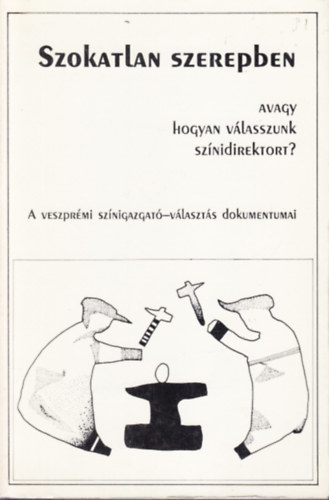 Olh Mikls (szerk.) - Szokatlan szerepben (avagy hogyan vlasszunk sznidirektort?)- A veszprmi sznigazgat-vlaszts dokumentumai