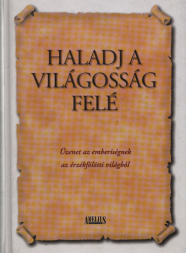 Haladj a világosság felé- Üzenet az emberiségnek az érzékfölötti világból