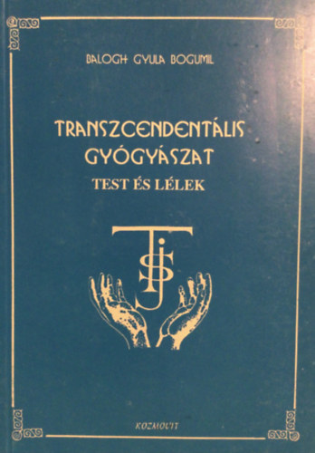 Balogh Gyula Bogumil - Transzcendentális gyógyászat - Test és lélek