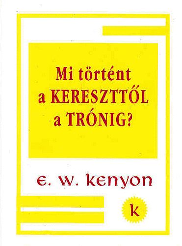 E.W.Kenyon - Mi trtnt a kereszttl a trnig?