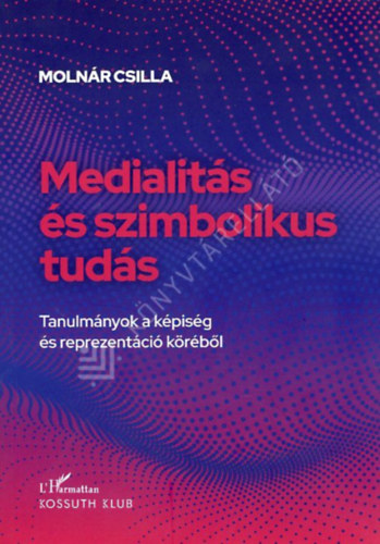 Molnár Csilla - Medialitás és szimbolikus tudás - Tanulmányok a képiség és reprezentáció köréből