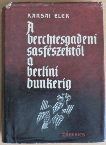 Karsai Elek - A berchtesgadeni sasf�szekt�l a berlini bunkerig (Fejezetek a m�sodik vil�gh�bor� t�rt�net�b�l)