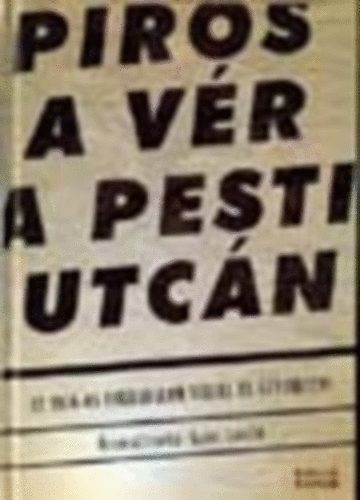 Gy�ri L�szl�  (szerk.) - Piros a v�r a pesti utc�n (az 1956-os forradalom versei, g�nyiratai)