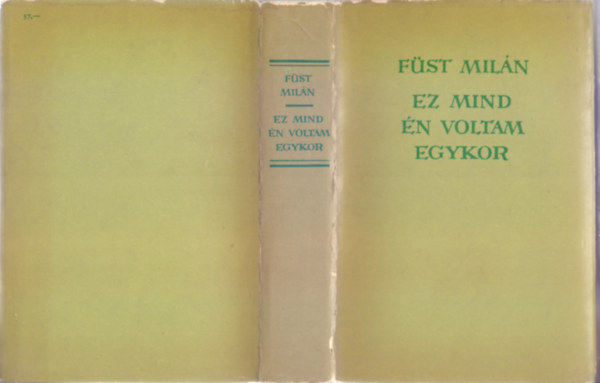 Füst Milán - Ez mind én voltam egykor (I. rész: Ez mind én voltam egykor /Feljegyzések az út mentén/ II. rész:Hábi-Szádi kűzdelmeinek könyve)