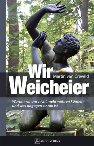 Martin van Creveld - Wir Weicheier: Warum wir uns nicht mehr wehren k�nnen und was dagegen zu tun ist