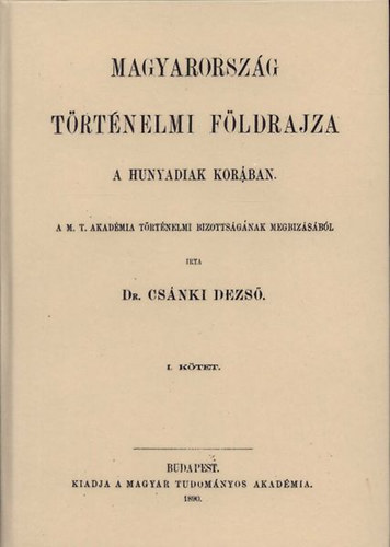 Csnki Dezs - Magyarorszg trtnelmi fldrajza a Hunyadiak korban I.