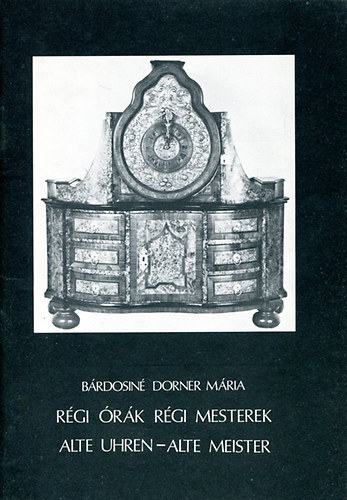 Bárdosiné Dorner Mária - Régi órák régi mesterek (Alte uhren-alte meister)