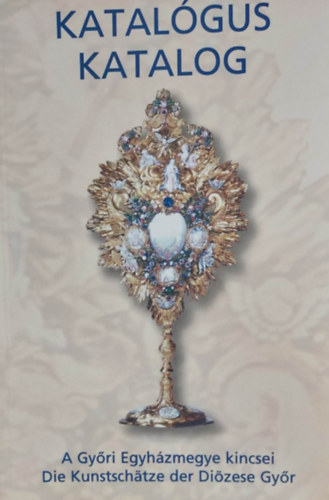H. Kolba Judit - Pint�rn� R�cz Krisztina - Katal�gus - Katalog (A Gy�ri Egyh�zmegye kincsei - Die Kunstsch�tze der Di�zese Gy�r)