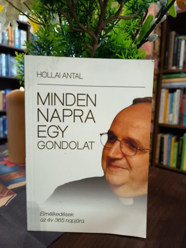Hollai Antal - Minden napra egy gondolat. Elm�lked�sek az �v 365 napj�ra.