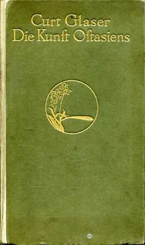 Curt Glaser - Die Kunst Ostasiens: Der Umkreis ihres Denkens und Gestaltens