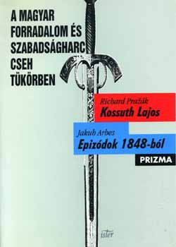 Richard Prazak; Jakub Arbes - A magyar forradalom s szabadsgharc cseh tkrben