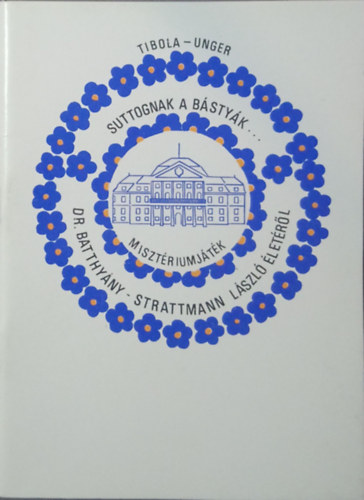 Tibola Imre - Unger Ilona (összeáll.) - Legendát suttognak egymásnak a bástyák (Misztériumjáték dr. Batthyány László életéről)