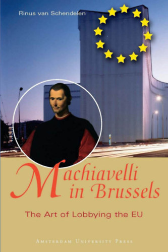 Rinus van Schendelen - Machiavelli in Brussels - The Art of Lobbying the EU (Amsterdam University Press)