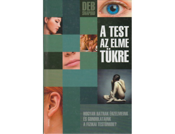 Deb Shapiro Fordította Cziczelszky Judit Szerkesztette Molnár Eszter - A test az elme tükre (Hogyan hatnak érzelmeink és gondolataink a fizikai testünkre?)