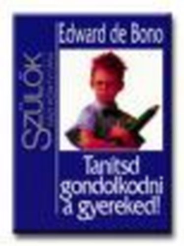 Edward De Bono - Tan�tsd gondolkodni a gyereked! - Sz�l�k h�zik�nyvt�ra
