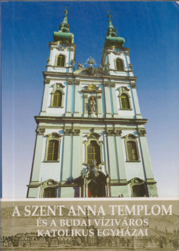 Koltai Andrs  (szerk.) - A Szent Anna templom s a budai vzivros katolikus egyhzai