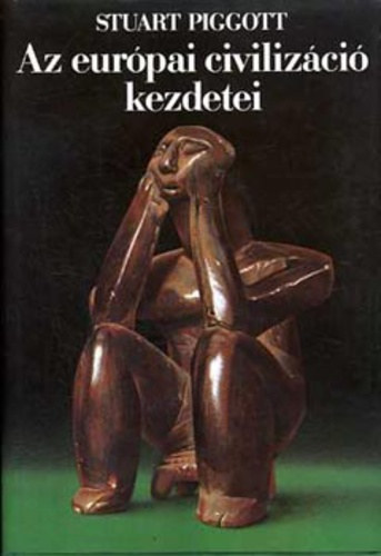 Szerző Stuart Piggott Fordító Makkay János - Az európai civilizáció kezdetei Az őskori Európa az első földművelőktől a klasszikus ókorig - Kereskedelem, fémművesség és konszolidácó - A kelták világa és utóélete