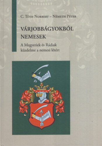 N�meth P�ter C. T�th Norbert - V�rjobb�gyokb�l nemesek. A Megyeriek �s R�diak k�zdelme a nemesi l�t�rt