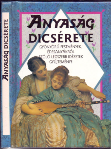 Helen Exley  (szerk.) - Anyas�g dics�rete - Gy�ny�r� festm�nyek, �desany�kr�l sz�l� legszebb id�zetek gy�jtem�nye