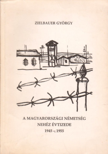 Zielbauer Gyrgy - A magyarorszgi nmetsg nehz vtizede 1945-1955