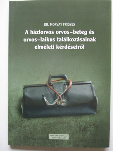 Dr Morvay Frigyes - A h�ziorvos orvos-beteg �s orvos-laikus tal�lkoz�sainak elm�leti k�rd�seir�l