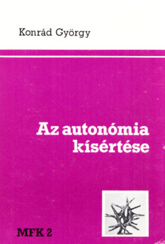 Konr�d Gy�rgy - Az auton�mia k�s�rt�se - Kelet-nyugati utigondolatok 1977-1979 (Magyar F�zetek k�nyvei 2.)