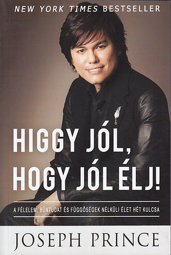 Joseph Prince - Higgy jl, hogy jl lj! (Avagy a helyes hit ereje) A flelem, bntudat s fggsgek nlkli let ht kulcsa