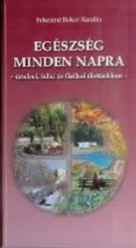 Feketéné Bokor Katalin - Egészség minden napra - értelmi, lelki és fizikai életünkben