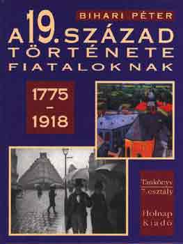 Bihari P�ter - A 19. sz�zad t�rt�nete fiataloknak (1775-1918)