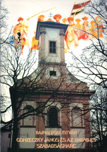 Bajnai Beke Istvn - Gonzeczky Jnos s az 18478/49-es szabadsgharc