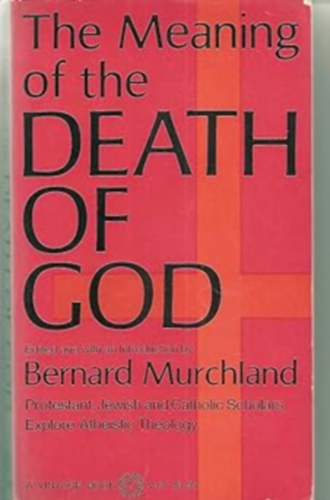 Bernard Murchland - The meaning of the death of God : Protestant, Jewish, and Catholic scholars explore atheistic theology