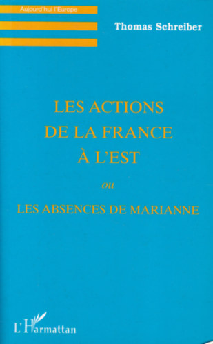 Thomas Schreiber - Les actions de la France  l'est ou les absences de Marianne (Francia nyelv politikai knyv)