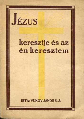 Vukov J�nos S. J. - J�zus keresztje �s az �n keresztem