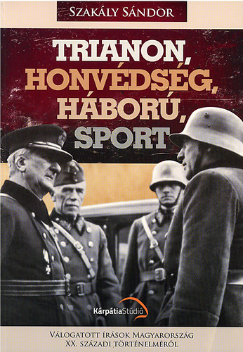 Szakály Sándor - Trianon, honvédség, háború, sport