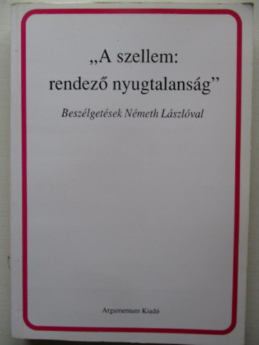 Monostori Imre  (szerk.) - "A szellem: rendez� nyugtalans�g" (Besz�lget�sek N�meth L�szl�val)