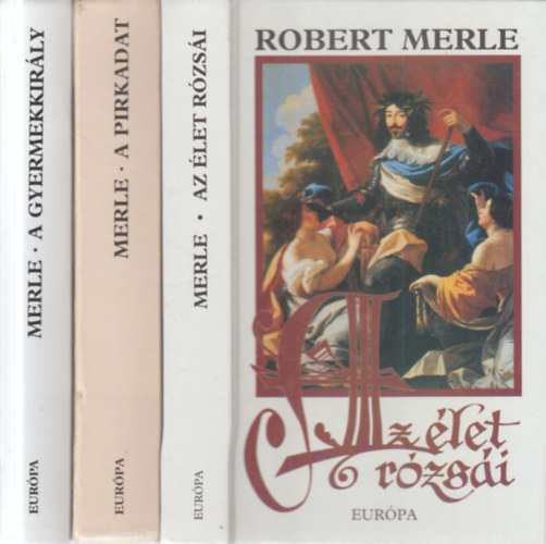 Robert Merle - 3 db. Francia hist�ria k�tet (Az �let r�zs�i + A pirkadat + A gyermekkir�ly)