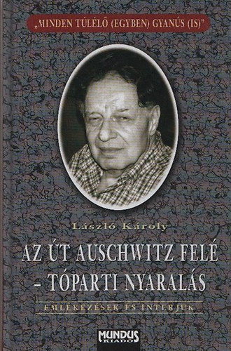 Lszl Kroly - Az t Auschwitz fel - Tparti nyarals - A nagybcsi - Tallkozs 25 v utn