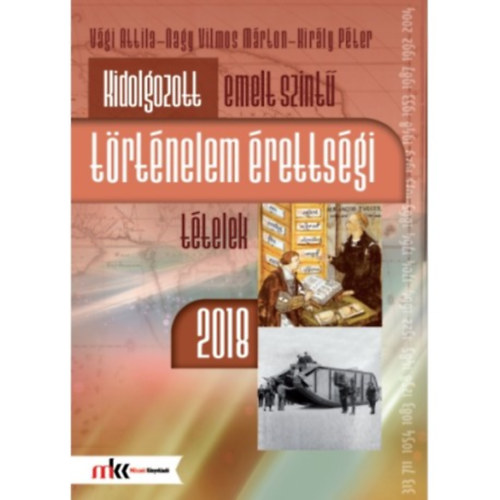 M�rton Vilmos Nagy, Kir�ly P�ter V�gi Attila - Kidolgozott emelt szint� t�rt�nelem �retts�gi t�telek 2018