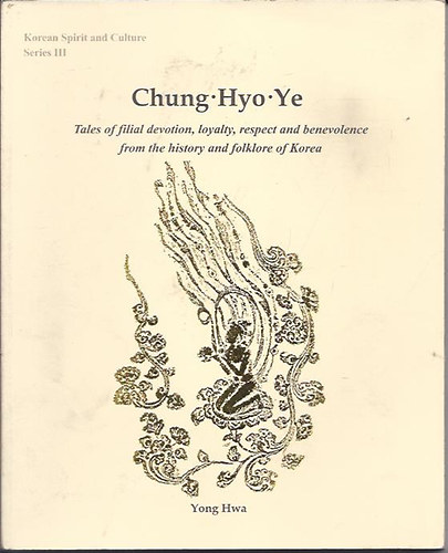 Chung Hyo Ye - Tales of filial devotion, loyalty, respect and benevolence from the history and folklore of Korea
