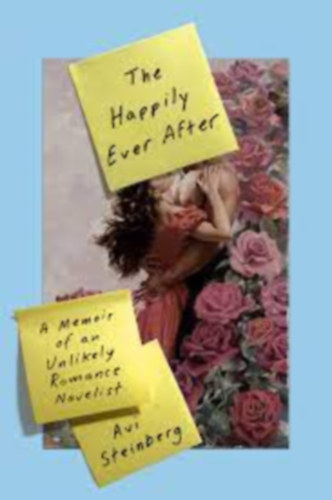 Avi Steinberg - The Happily Ever After: A Memoir of an Unlikely Romance Novelist